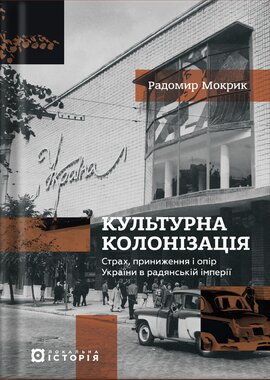 Культурна колонізація. Cтрах, приниження та опір України в радянській імперії - фото книги