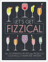 Let's Get Fizzical : Over 50 Bubbly Cocktail Recipes with Prosecco, Champagne, and other Sparkling Wines - фото обкладинки книги