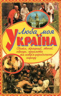 Люба моя Україна. Свята, традиції, звичаї, обряди, прикмети та повір'я українського народу - фото книги