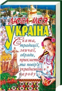 Люба моя Україна. Свята, традиції, звичаї, обряди, прикмети та повір'я українського народу - фото книги
