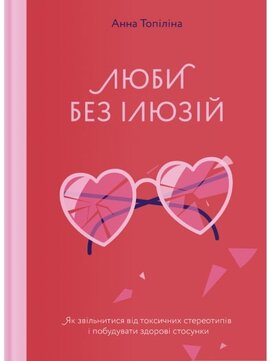 Люби без ілюзіи. Як звільнитися від токсичних стереотипів і побудувати здорові стосунки - фото книги