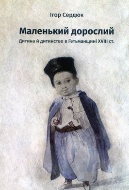 Маленький дорослий: Дитина й дитинство в Гетьманщині XVІІІ ст. - фото книги