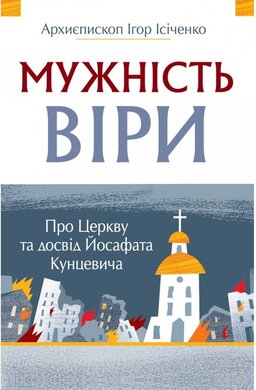 Мужність віри. Про Церкву та досвід Йосафата Кунцевича - фото книги