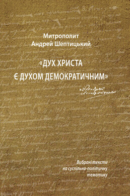 Митрополит Андрей Шептицький. Дух Христа є духом демократичним: Вибрані тексти на суспільно-політичну тематику - фото книги