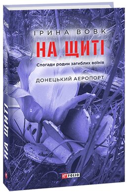 На щиті. Спогади родин загиблих воїнів. Донецький аеропорт. Книга 2 - фото книги