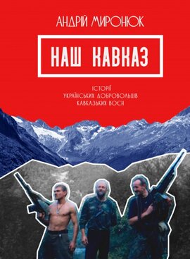 Наш Кавказ. Історії українських добровольців кавказьких воєн - фото книги