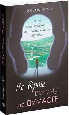 Не вірте всьому, що думаєте. Чому ваше мислення — це початок і кінець страждання - фото книги