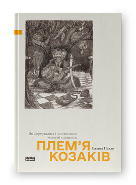 Плем’я козаків. Як формувалися і змінювалися чоловічі спільноти - фото книги