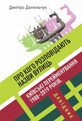 Про кого розповідають назви вулиць. Київські перейменування 1988–2019 років. Довідник - фото книги