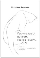 Прокидаєшся ранком, годуєш кішку Хроніки особистих стосунків з війною - фото обкладинки книги
