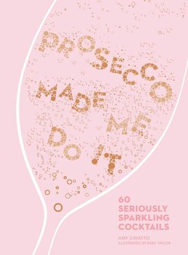 Prosecco Made Me Do It : 60 Seriously Sparkling Cocktails - фото книги