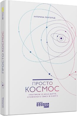 Просто космос. Практикум із Agile-життя, сповненого сенсу й енергії - фото книги