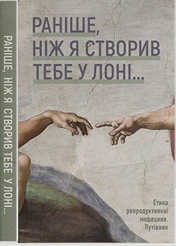 «Раніше, ніж Я створив тебе у лоні...». Етика репродуктивної медицини. Путівник - фото книги