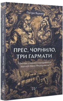 Прес, чорнило, три гармати. Пригоди славного мандрівного друкаря Івана Федоровича - фото книги