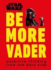 Star Wars Be More Vader : Assertive Thinking from the Dark Side - фото обкладинки книги