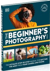 The Beginner's Photography Guide: The Ultimate Step-by-Step Manual for Getting the Most from Your Camera and Phone - фото обкладинки книги