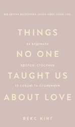 Things No One Taught Us About Love. Як будувати здорові стосунки із собою та оточенням - фото обкладинки книги