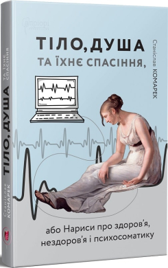 Тіло, душа та їхнє спасіння, або Нариси про здоров’я, нездоров’я і психосоматику - фото книги