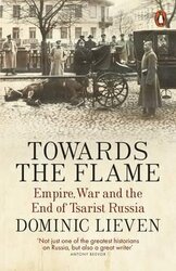 Towards the Flame. Empire, War and the End of Tsarist Russia - фото обкладинки книги