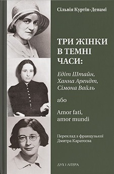 Три жінки в темні часи: Едіт Штайн, Ханна Арендт, Сімона Вайль, або Amor fati, amor mundi - фото книги