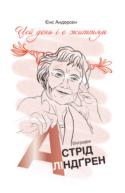 "Цей день і є життям". Біографія Астрід Ліндгрен - фото книги