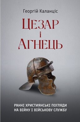 Цезар і Агнець: Ранні християнські погляди на війну і військову службу - фото книги