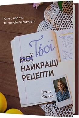 Твої найкращі рецепти. Книга про те, як полюбити готувати - фото книги
