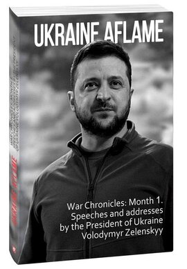 Ukraine aflame. War Chronicles: Month 1. Speeches and addresses by the President of Ukraine Volodymyr Zelenskyy - фото книги