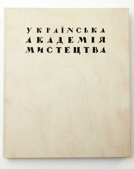 УКРАЇНСЬКА АКАДЕМІЯ МИСТЕЦТВА. Історія заснування та фундатори - фото книги