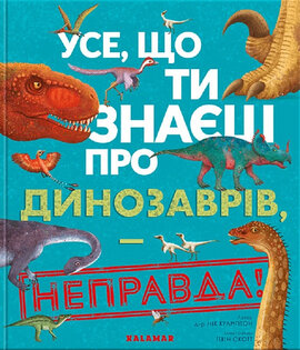Усе, що ти знаєш про динозаврів, — неправда! - фото книги