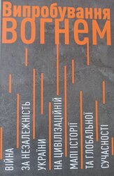 Випробування вогнем. Війна за незалежність України на цивілізаційній мапі історії та глобальної сучасності - фото обкладинки книги
