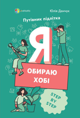 Я обираю хобі. Путівник підлітка STEP BY STEP - фото книги