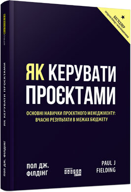 Як керувати проєктами. Основні навички проєктного менеджменту: вчасні результати в межах бюджету - фото книги