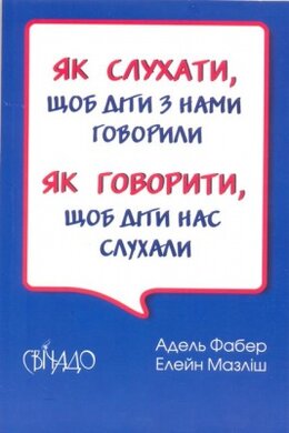 Як слухати, щоб діти з нами говорили. Як говорити, щоб діти нас слухали - фото книги