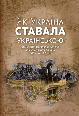 Як Україна ставала українською. Громадсько-політичне життя на підросійській Україні ХІХ – поч. ХХ ст. - фото книги